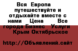 Вся  Европа.....путешествуйте и отдыхайте вместе с нами  › Цена ­ 1 - Все города Бизнес » Услуги   . Крым,Октябрьское